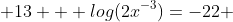  13 + log(2x^{-3})=-22 