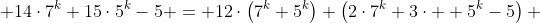  14\cdot7^k+15\cdot5^k-5 = 12\cdot\left(7^k+5^k\right)+\left(2\cdot7^k+3\cdot  5^k-5\right) 