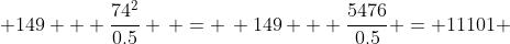  149 + \dfrac{74^2}{0.5} \, = \, 149 + \dfrac{5476}{0.5} = 11101 