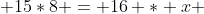  15*8 = 16 * x 