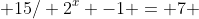  15/ 2^x -1 = 7 