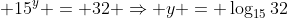  15^y = 32 \Rightarrow y = \log_{15}32