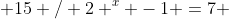  15 / 2 ^x -1 =7 