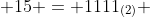  15 = 1111_{(2)} ~,~ 30 = 11110_{(2)} 