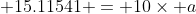  15.11541 = 10\times a
