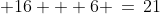  16 + 6 \,=\,21