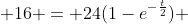  16 = 24(1-e^{-\frac{t}{2}}) 