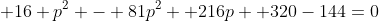  16 p^2 - 81p^2 +216p +320-144=0