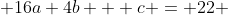 16a+4b + c = 22 