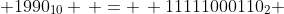  1990_{10} \, = \, 11111000110_2 