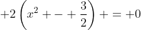  2\left(x^2 - \frac{3}{2}\right) = 0