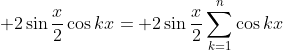  2\sin{\frac{x}{2}}\cos{kx}= 2\sin{\frac{x}{2}}\sum_{k=1}^{n}\cos{kx}