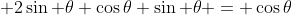  2\sin \theta \cos\theta \sin \theta = \cos\theta