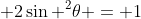  2\sin ^2\theta = 1