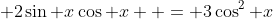  2\sin x\cos x  = 3\cos^2 x