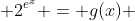  2^{e^x} = g(x) 