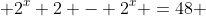  2^x+2 - 2^x =48 