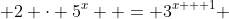  2 \cdot 5^x  = 3^{x + 1} 