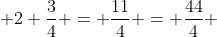  2 \frac{3}{4} = \frac{11}{4} = \frac{44}{4} 