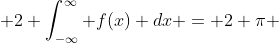  2 \int_{-\infty}^{\infty} f(x) dx = 2 \pi 
