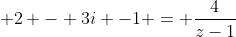  2 - 3i -1 = \frac{4}{z-1}