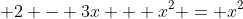  2 - 3x + x^2 = x^2