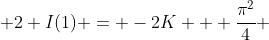  2 I(1) = -2K + \frac{\pi^2}{4} 