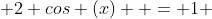  2 cos (x)  = 1 
