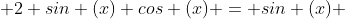  2 sin (x) cos (x) = sin (x) 
