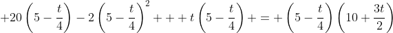  20\left(5-\frac{t}{4}\right)-2\left(5-\frac{t}{4}\right)^2 + t\left(5-\frac{t}{4}\right) = \left(5-\frac{t}{4}\right)\left(10+\frac{3t}{2}\right)