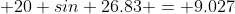  20 sin 26.83 = 9.027