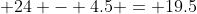  24 - 4.5 = 19.5