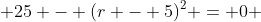  25 - (r - 5)^2 = 0 