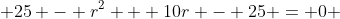  25 - r^2 + 10r - 25 = 0 