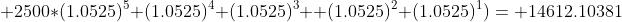  2500*(1.0525)^5+(1.0525)^4+(1.0525)^3+ (1.0525)^2+(1.0525)^1)= 14612.10381