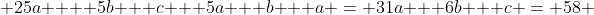  25a  + 5b + c + 5a + b + a = 31a + 6b + c = 58 