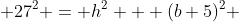  27^2 = h^2 + (b+5)^2 