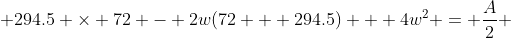  294.5 \times 72 - 2w(72 + 294.5) + 4w^2 = \frac{A}{2} 