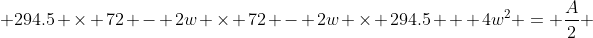  294.5 \times 72 - 2w \times 72 - 2w \times 294.5 + 4w^2 = \frac{A}{2} 
