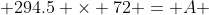  294.5 \times 72 = A 