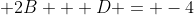  2B + D = -4