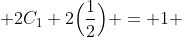  2C_{1}+2\Big(\frac{1}{2}\Big) = 1 