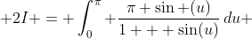  2I = \int_0^{\pi} \frac{\pi \sin (u)}{1 + \sin(u)}\,du 