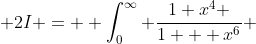 2I =  \int_0^{\infty} \frac{1+x^4 }{1 + x^6} ~dx 