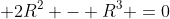  2R^2 - R^3 =0