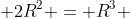  2R^2 = R^3 