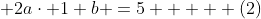  2a\cdot 1+b =5     (2)