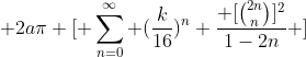  2a\pi [ \sum_{n=0}^{\infty} (\frac{k}{16})^{n} \frac{ [\binom{2n}{n}]^2}{1-2n} ]
