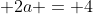  2a = 4