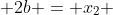  2b = x_2 